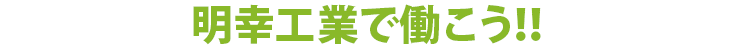 明幸工業株式会社で働こう！！